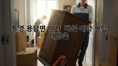 통영 용남면 이사 🚀💨 빠른 예약 꿀팁 대방출!