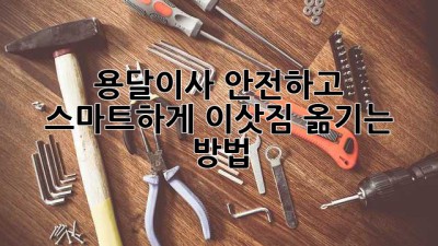 용달이사, 안전하고 스마트하게 이삿짐 옮기는 방법