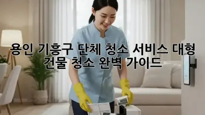 용인 기흥구 단체 청소 서비스: 대형 건물 청소 완벽 가이드